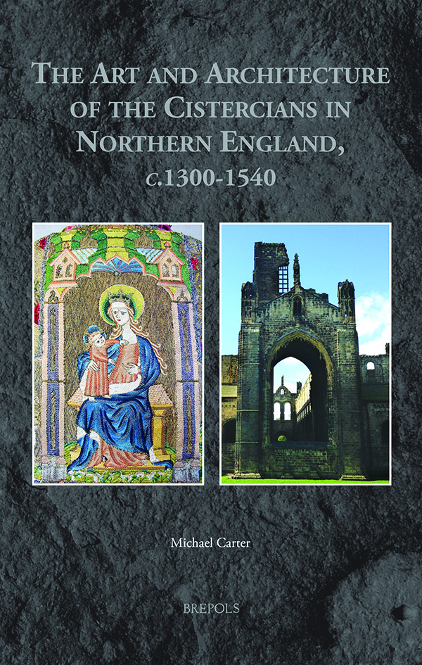 The Art and Architecture of the Cistercians in Northern England, c.1300-1540, by Michael Carter