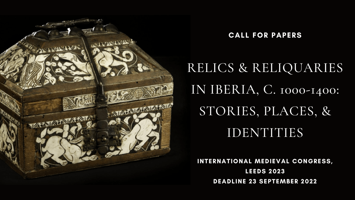 Call for Papers - IMC Leeds 2023 Sponsored Session AARHMS - 'Relics and Reliquaries in Iberia, c. 1000-1400: Stories, Spaces, and Identities' - American Academy of Research Historians of Medieval Spain