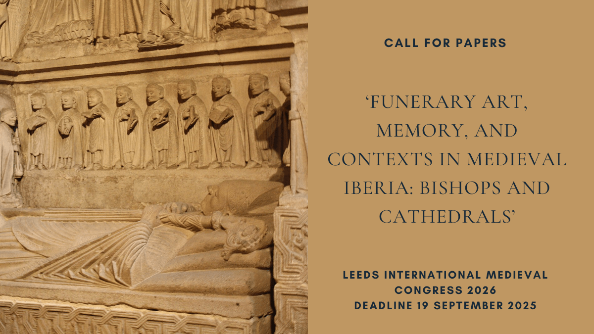 CFP: ‘Funerary Art, Memory, and Contexts in Medieval Iberia: Bishops and Cathedrals’, Leeds International Medieval Congress 2026, deadline 19 September&nbsp;2025