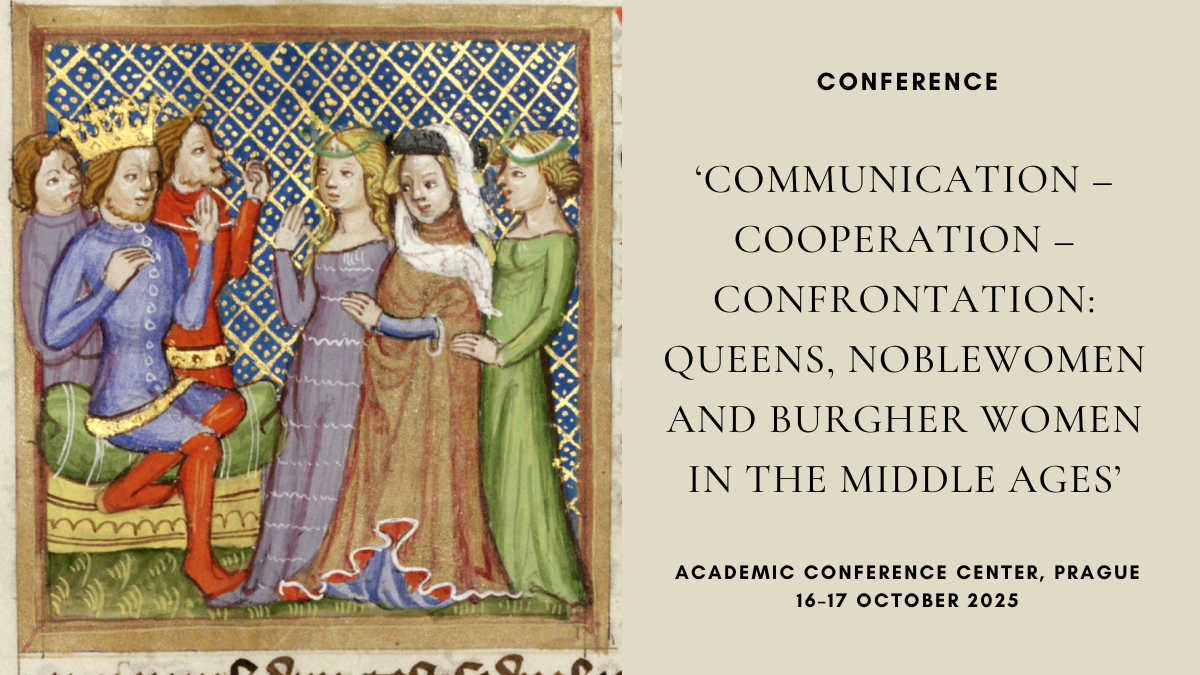 Conference: ‘Communication – Cooperation – Confrontation: Queens, Noblewomen and Burgher Women in the Middle Ages’, 16-17 October 2025,&nbsp;Prague