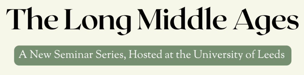 CFP: The Long Middle Ages (A New Seminar Series Hosted at the University of Leeds), deadline 28 November&nbsp;2025
