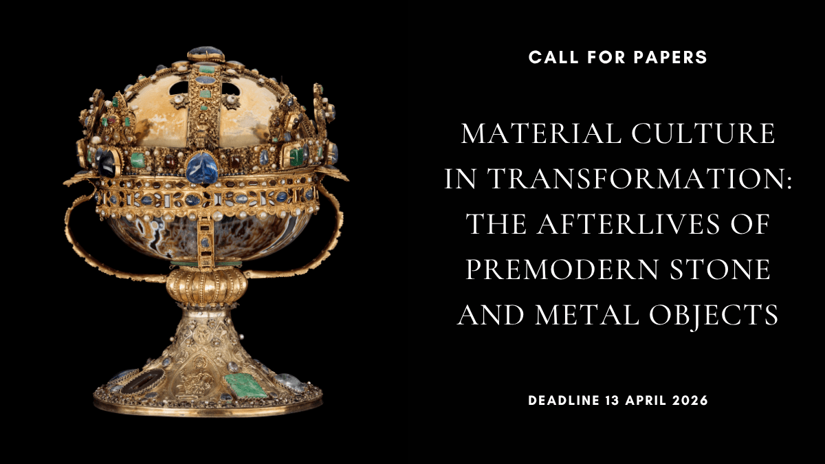 CFP: ‘Material Culture in Transformation: The Afterlives of Premodern Stone and Metal Objects’, deadline 13 April&nbsp;2026