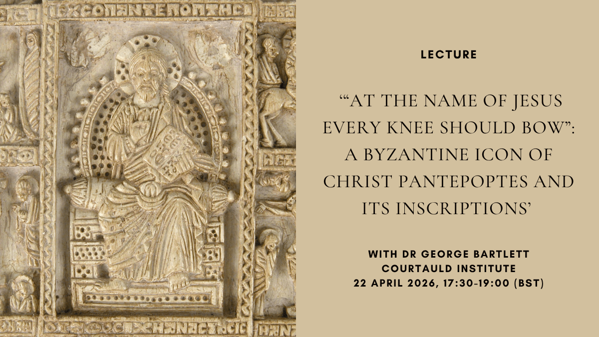 Lecture: ‘“at the name of Jesus every knee should bow”: A Byzantine icon of Christ Pantepoptes and its inscriptions’ with Dr George Bartlett, Courtauld Institute, 22 April 2026, 17:30-19:00&nbsp;(BST)
