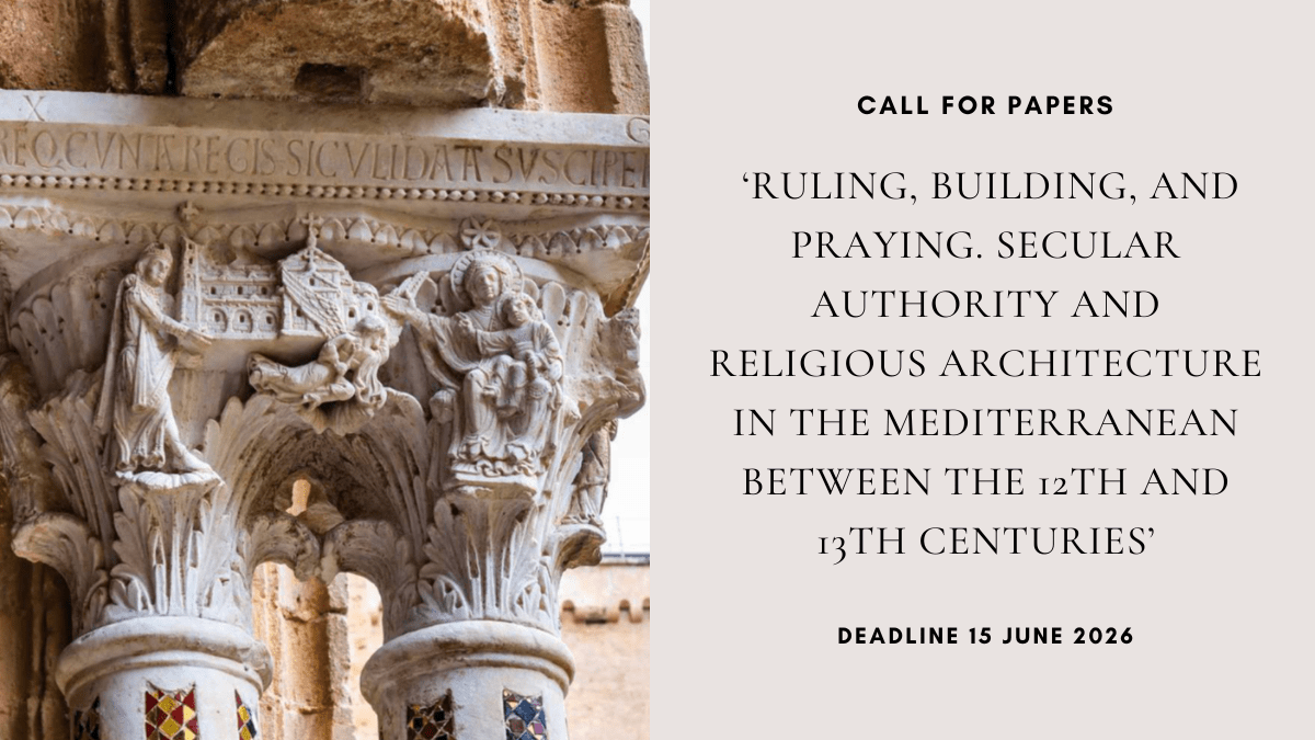 CFP: ‘Ruling, Building, and Praying. Secular Authority and Religious Architecture in the Mediterranean between the 12th and 13th Centuries’, deadline 15 June&nbsp;2026