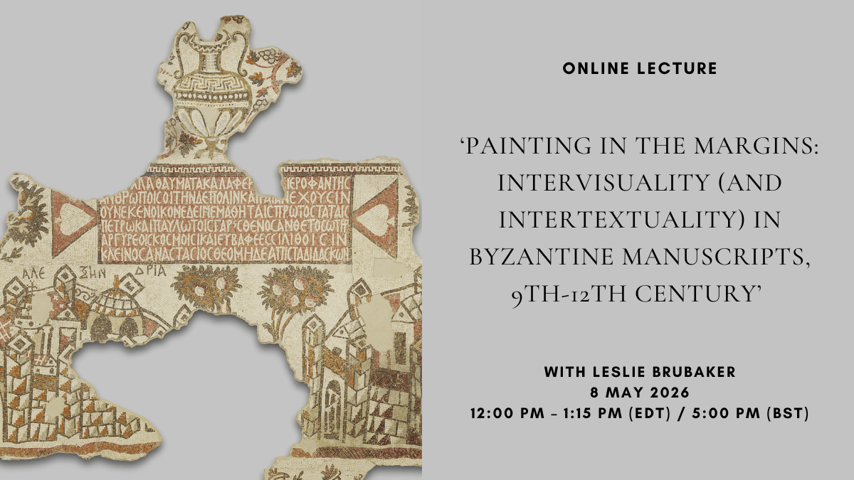 Online Lecture: ‘Painting in the Margins: Intervisuality (and Intertextuality) in Byzantine Manuscripts, 9th-12th Century’ with Leslie Brubaker, 8 May 2026, 12:00 PM – 1:15 PM (EDT) / 5:00 PM&nbsp;(BST)